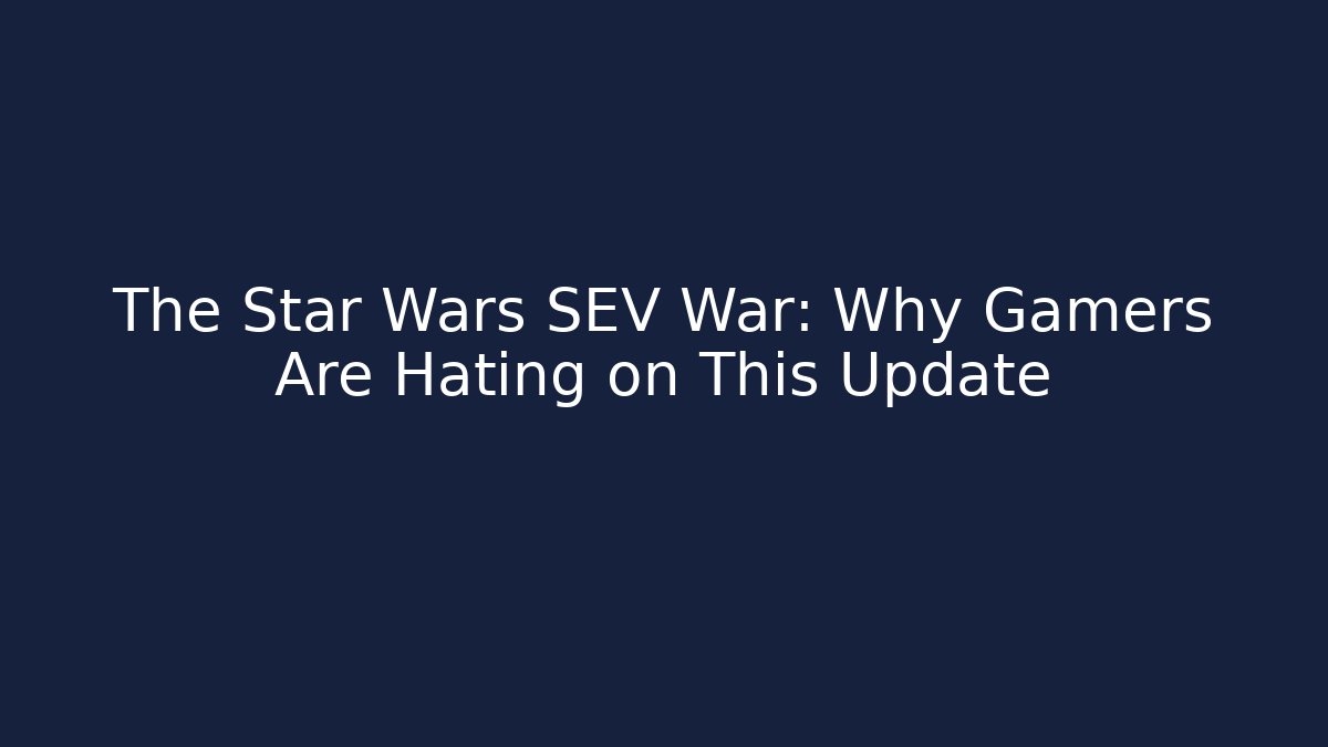 The Star Wars SEV War: Why Gamers Are Hating on This Update - Andrea Zevedo