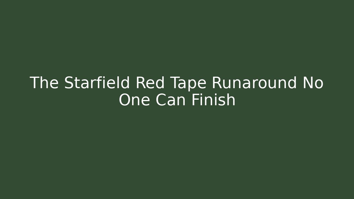 The Starfield Red Tape Runaround No One Can Finish