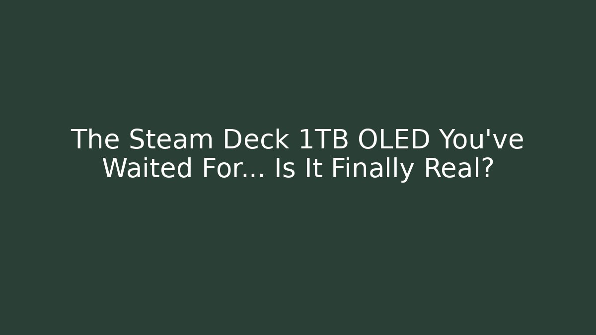 The Steam Deck 1TB OLED You’ve Waited For… Is It Finally Real?
