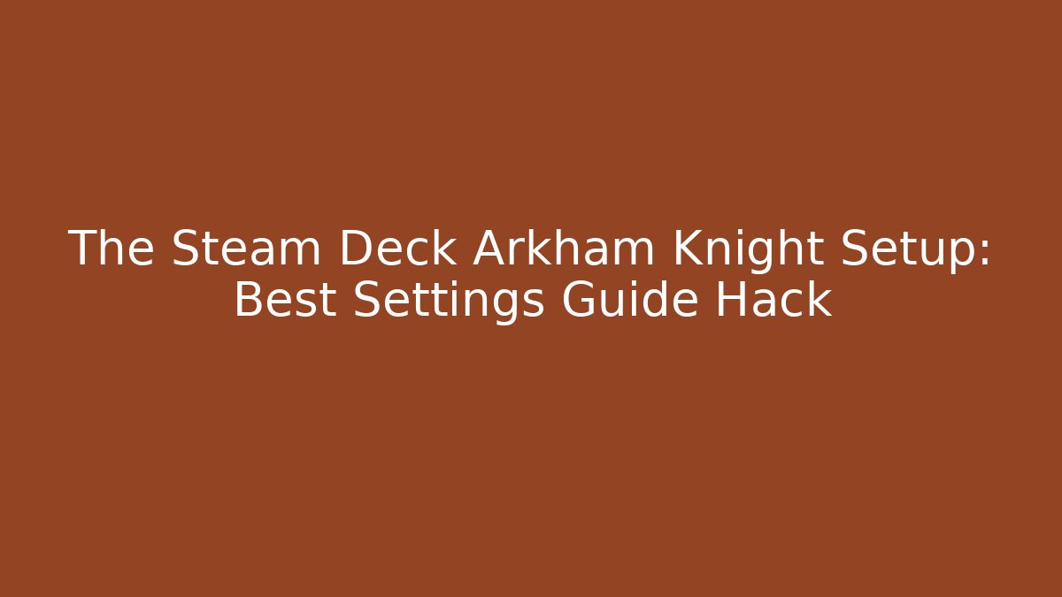 The Steam Deck Arkham Knight Setup: Best Settings Guide Hack - Andrea Zevedo