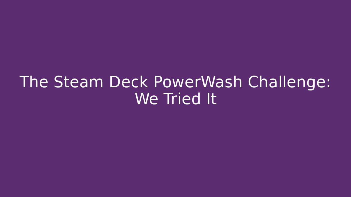The Steam Deck PowerWash Challenge: We Tried It