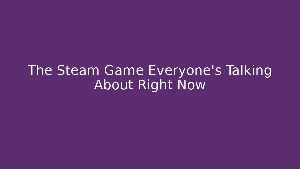 The Steam Game Everyone's Talking About Right Now