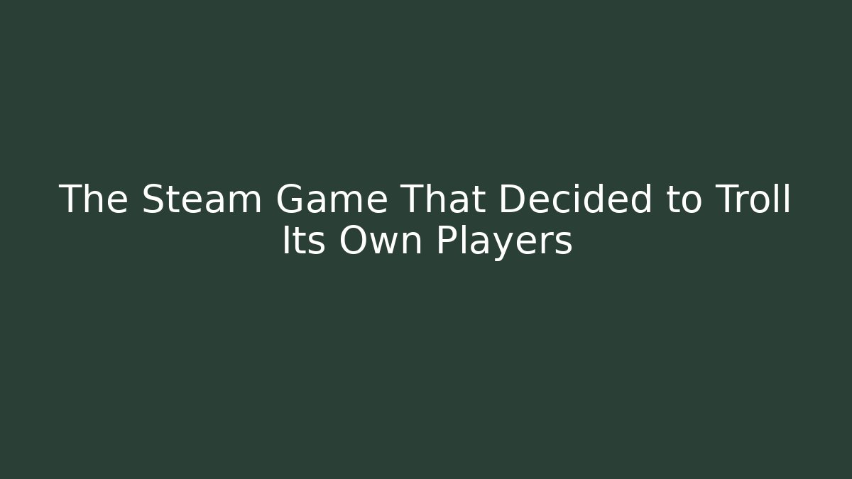 The Steam Game That Decided to Troll Its Own Players