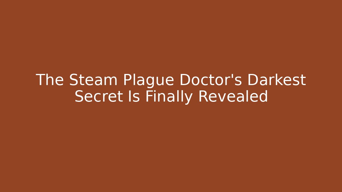 The Steam Plague Doctor's Darkest Secret Is Finally Revealed