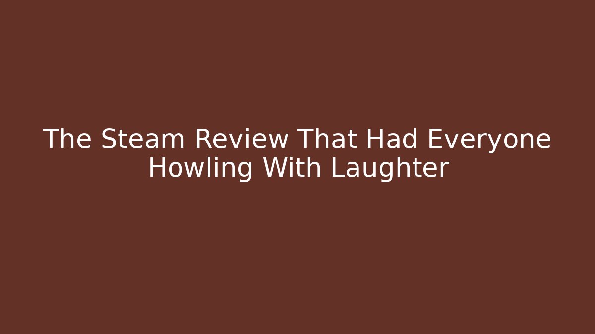 The Steam Review That Had Everyone Howling With Laughter