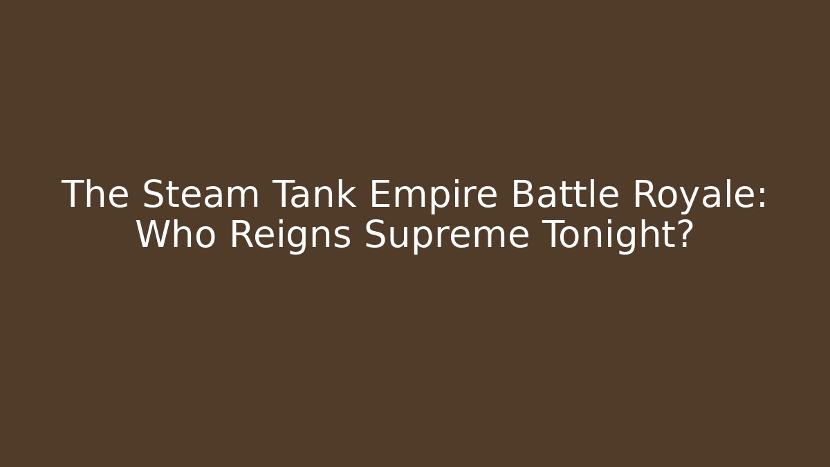 The Steam Tank Empire Battle Royale: Who Reigns Supreme Tonight?