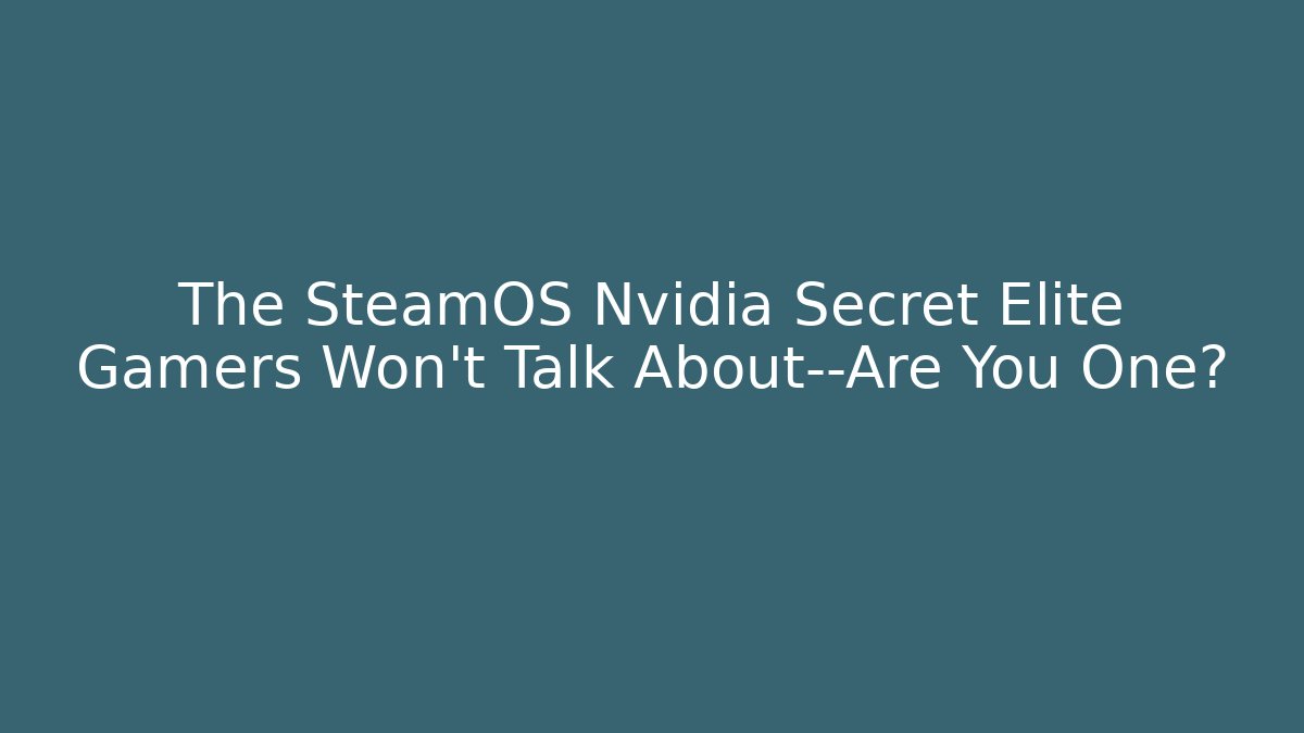 The SteamOS Nvidia Secret Elite Gamers Won’t Talk About—Are You One?