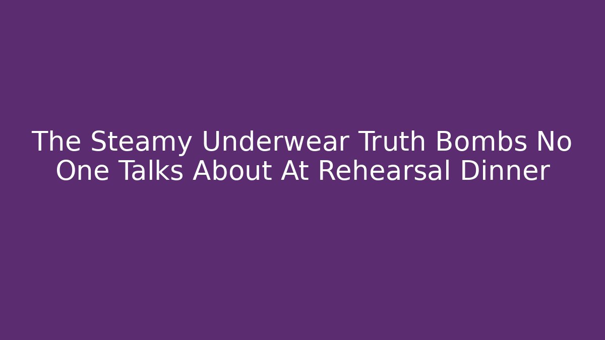 The Steamy Underwear Truth Bombs No One Talks About At Rehearsal Dinner