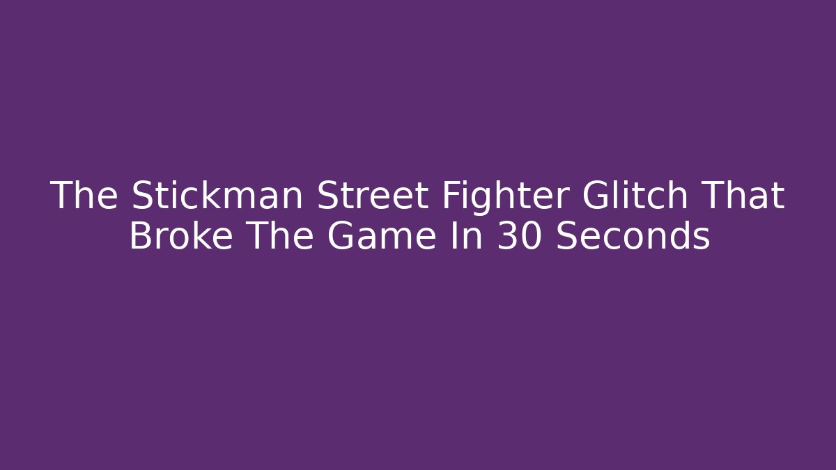 The Stickman Street Fighter Glitch That Broke The Game In 30 Seconds