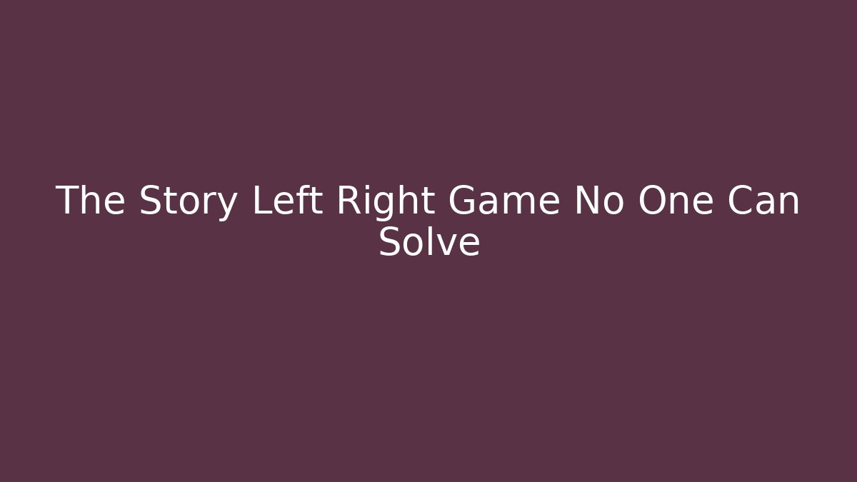 The Story Left Right Game No One Can Solve
