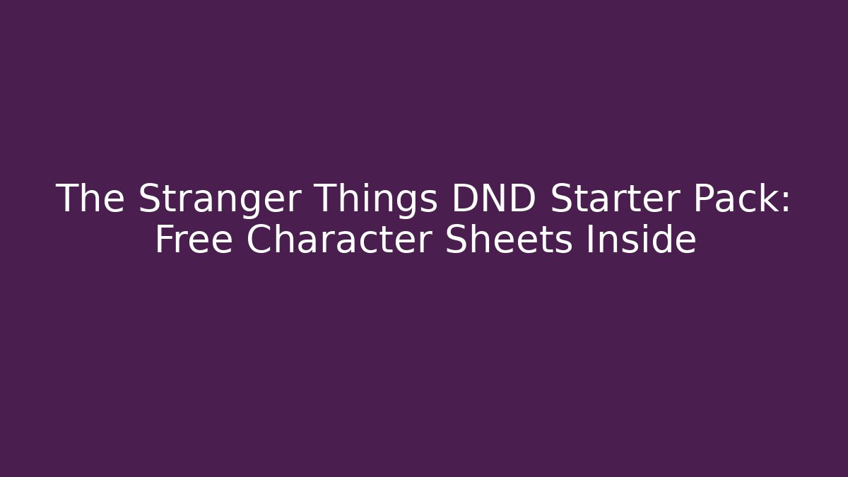 The Stranger Things DND Starter Pack: Free Character Sheets Inside
