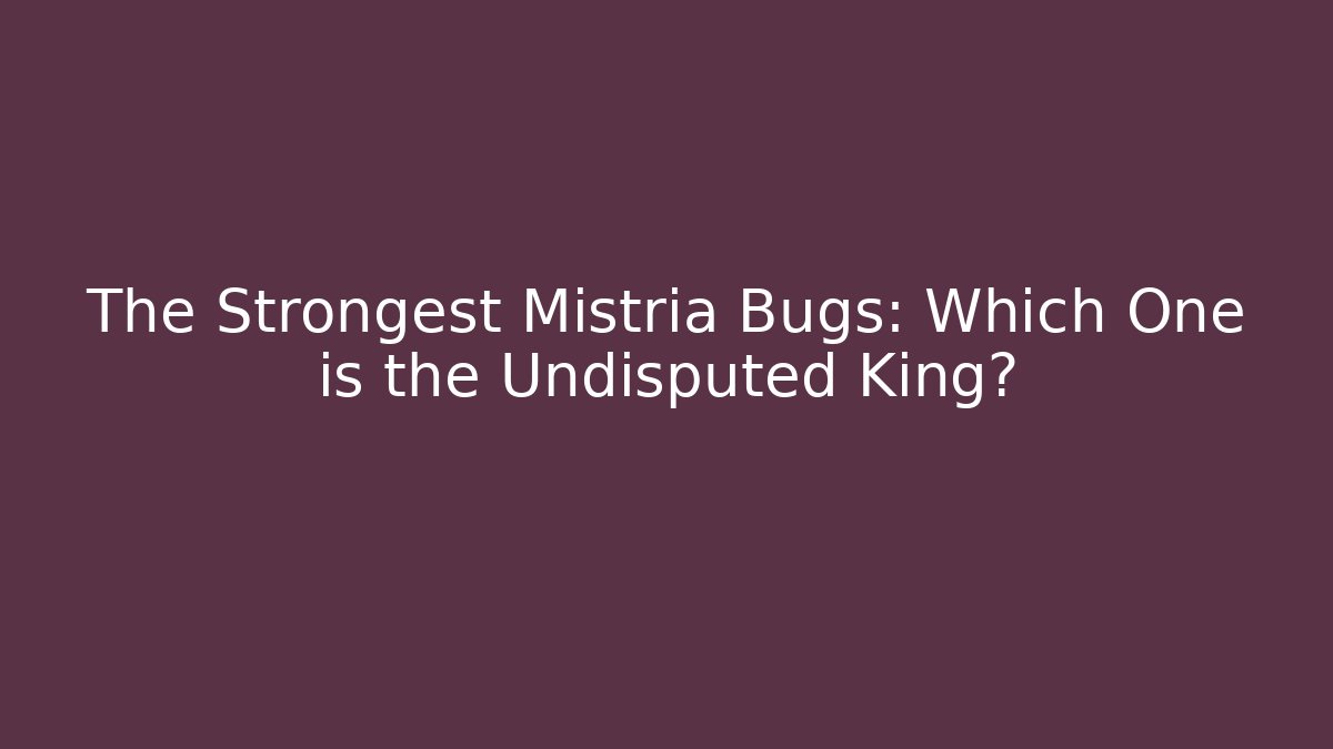 The Strongest Mistria Bugs: Which One is the Undisputed King?