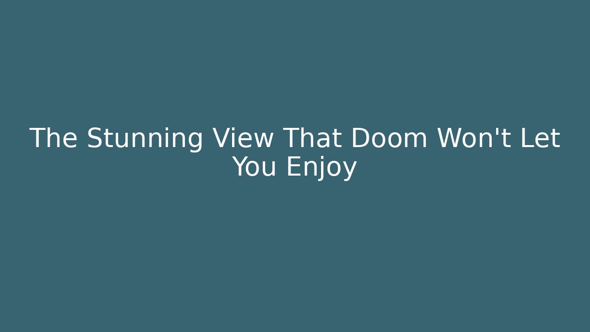 The Stunning View That Doom Won't Let You Enjoy - Andrea Zevedo