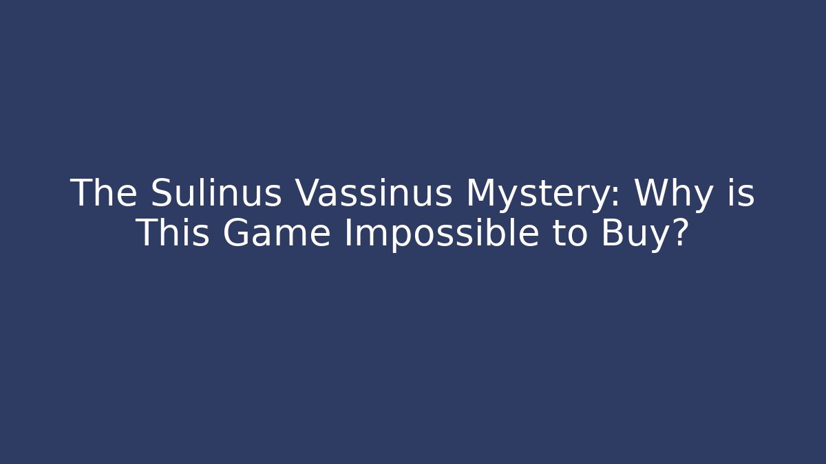 The Sulinus Vassinus Mystery: Why is This Game Impossible to Buy?