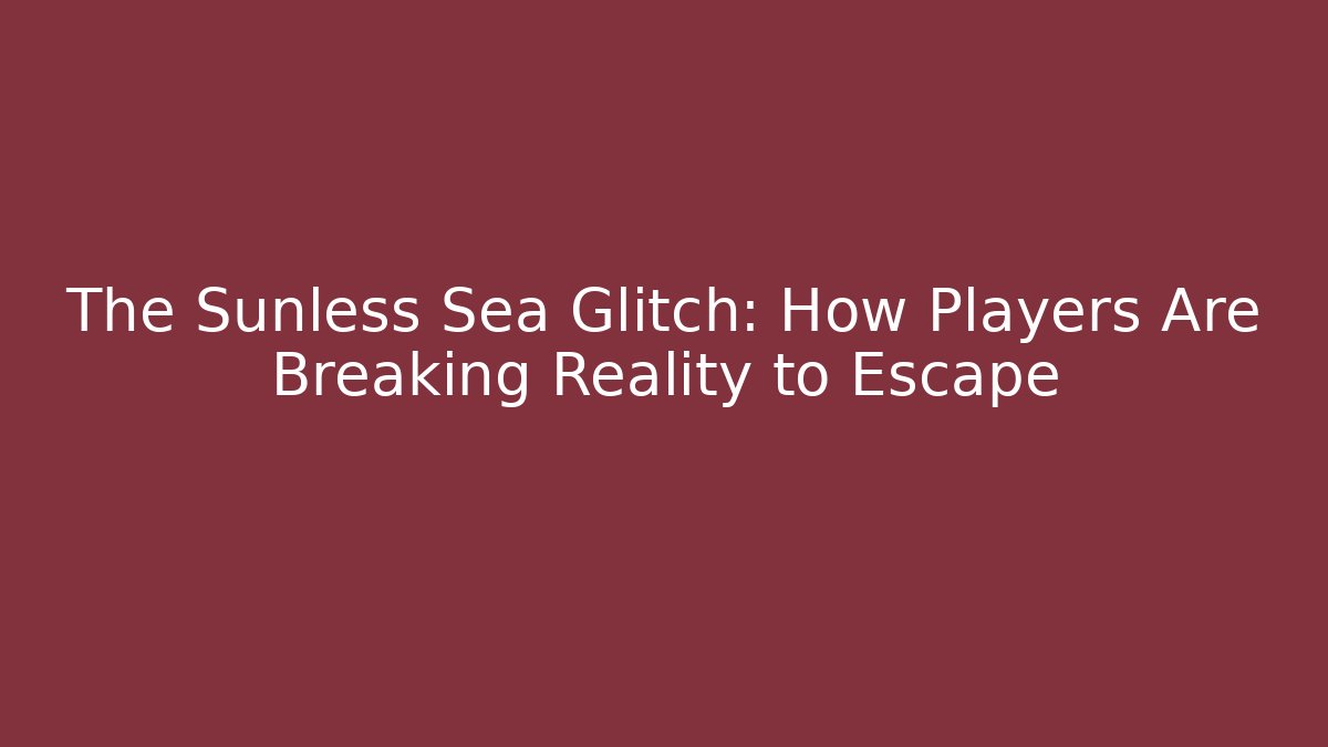 The Sunless Sea Glitch: How Players Are Breaking Reality to Escape