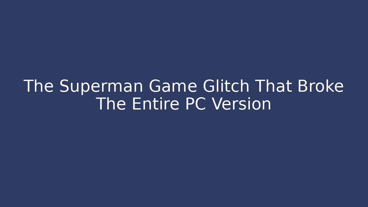 The Superman Game Glitch That Broke The Entire PC Version
