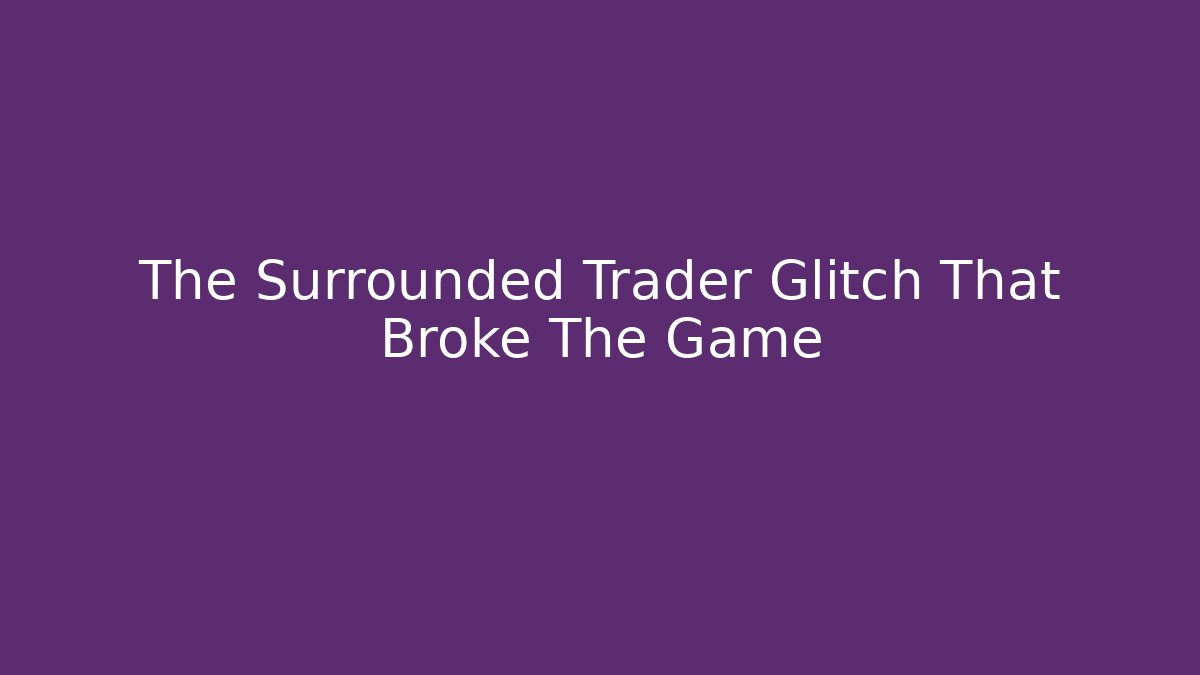 The Surrounded Trader Glitch That Broke The Game