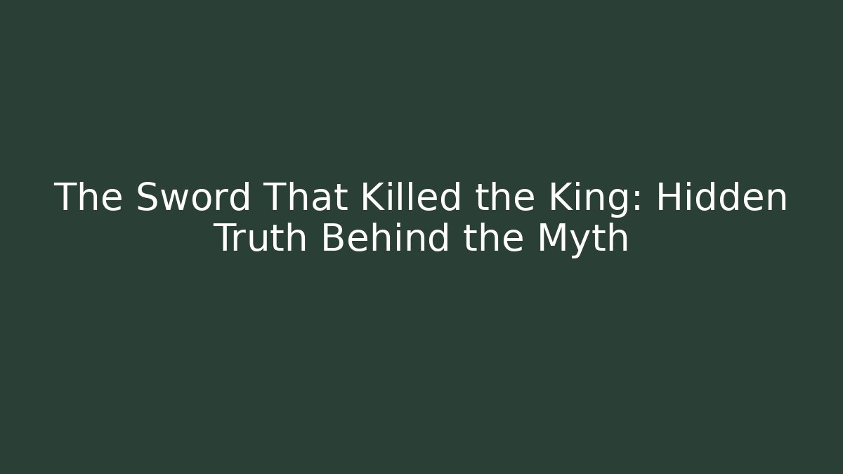 The Sword That Killed the King: Hidden Truth Behind the Myth