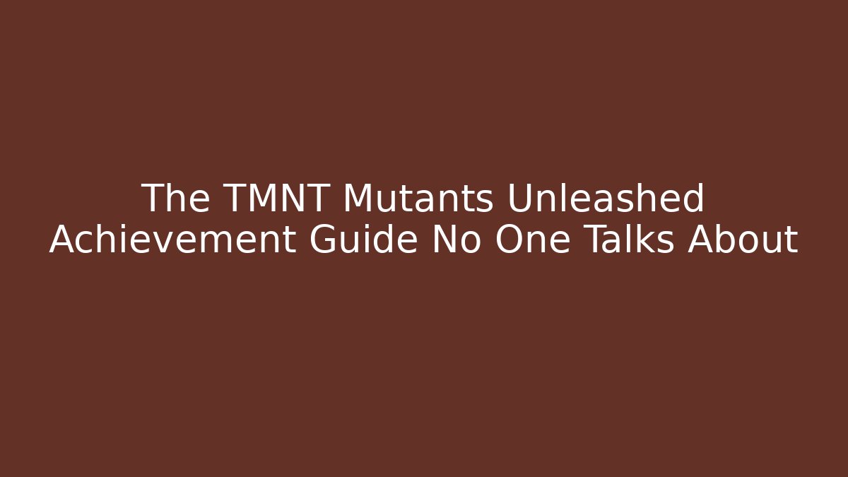 The TMNT Mutants Unleashed Achievement Guide No One Talks About - Andrea Zevedo