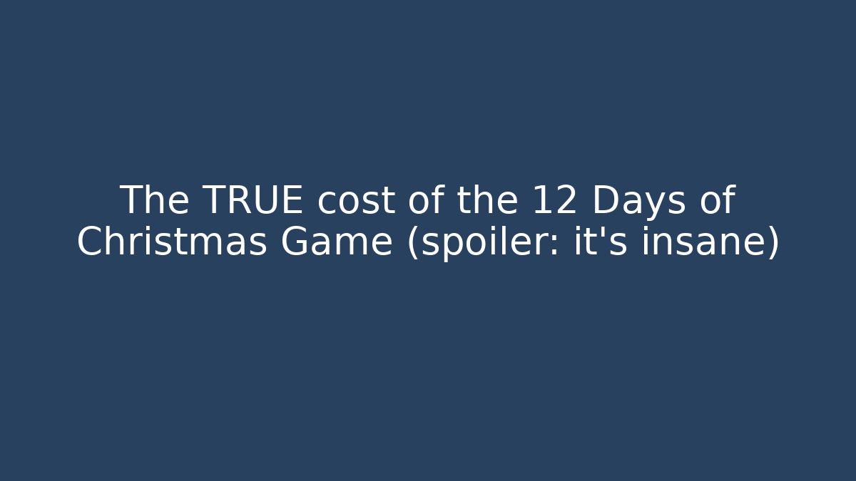 The TRUE cost of the 12 Days of Christmas Game (spoiler: it's insane)