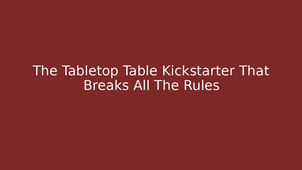 The Tabletop Table Kickstarter That Breaks All The Rules - Andrea Zevedo