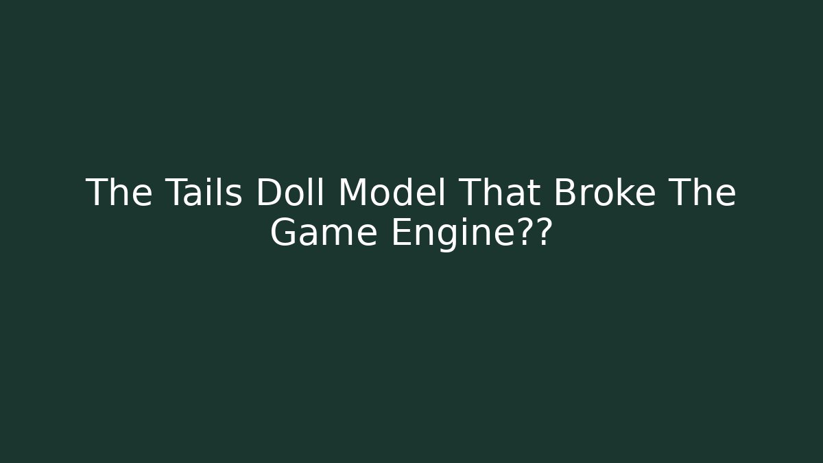 The Tails Doll Model That Broke The Game Engine真相