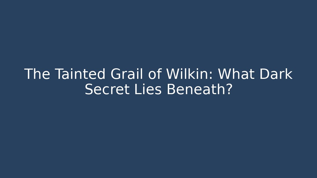 The Tainted Grail of Wilkin: What Dark Secret Lies Beneath?