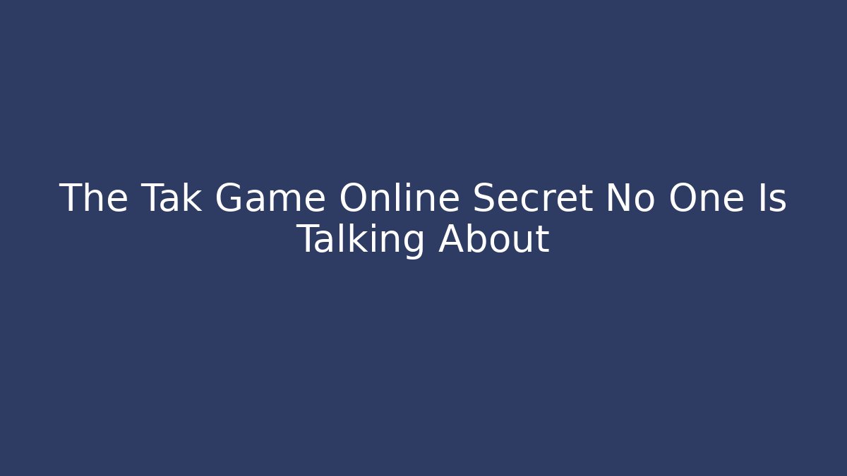 The Tak Game Online Secret No One Is Talking About