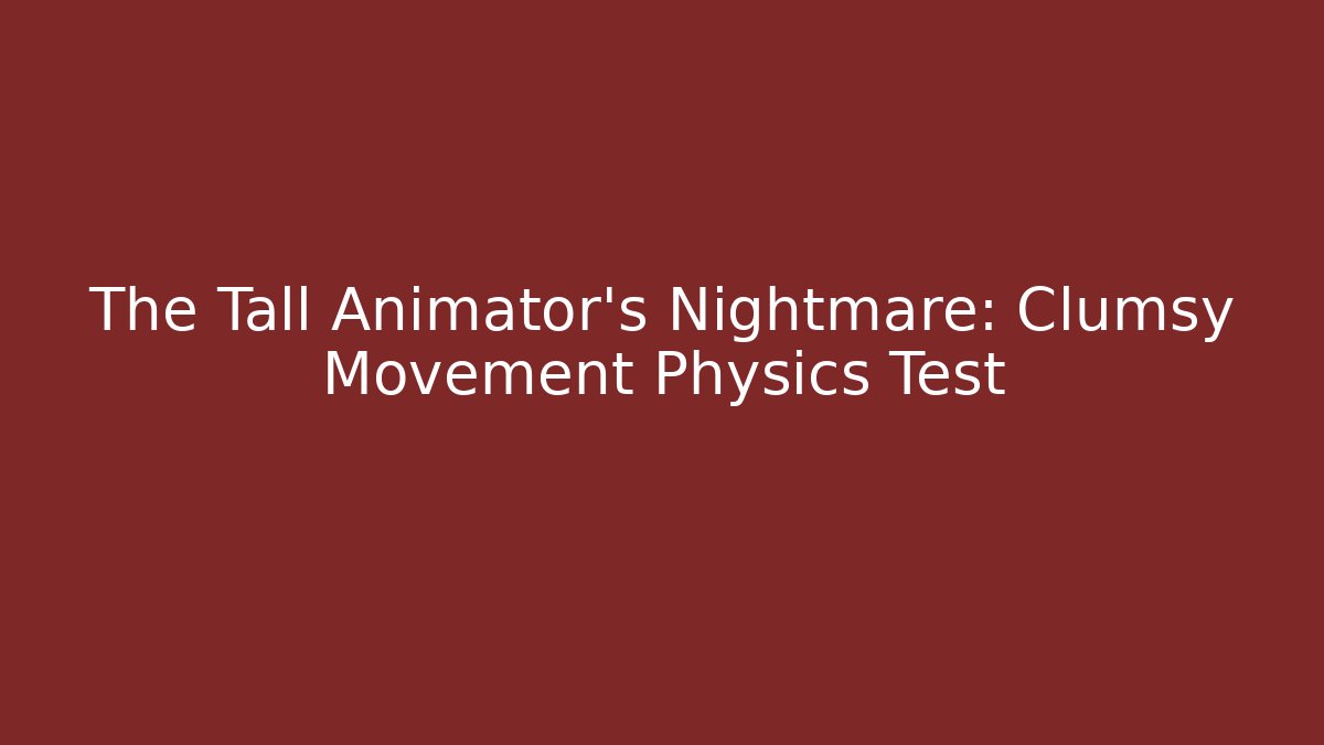 The Tall Animator's Nightmare: Clumsy Movement Physics Test