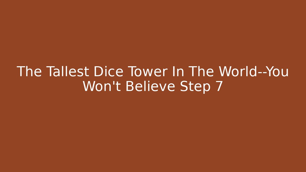 The Tallest Dice Tower In The World—You Won't Believe Step 7