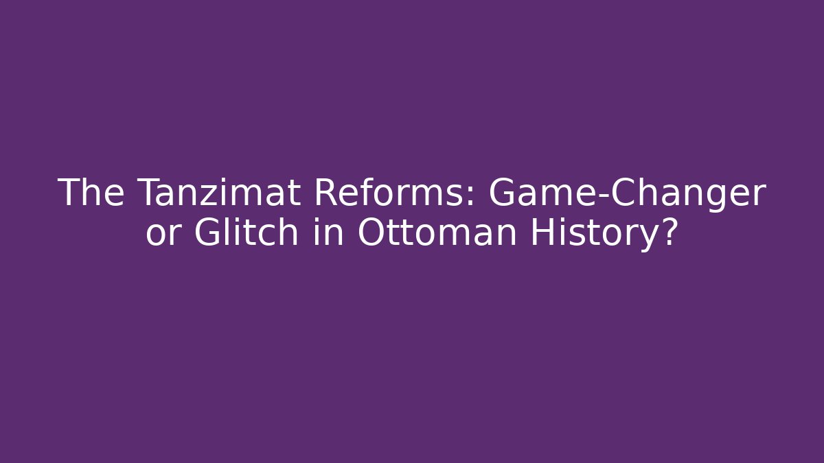 The Tanzimat Reforms: Game-Changer or Glitch in Ottoman History?