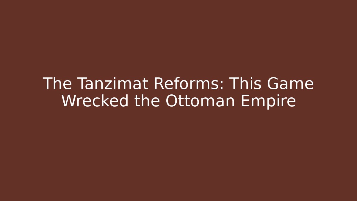 The Tanzimat Reforms: This Game Wrecked the Ottoman Empire - Andrea Zevedo