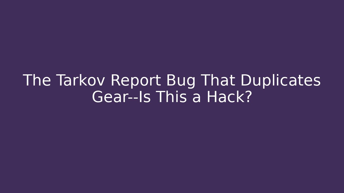 The Tarkov Report Bug That Duplicates Gear—Is This a Hack?