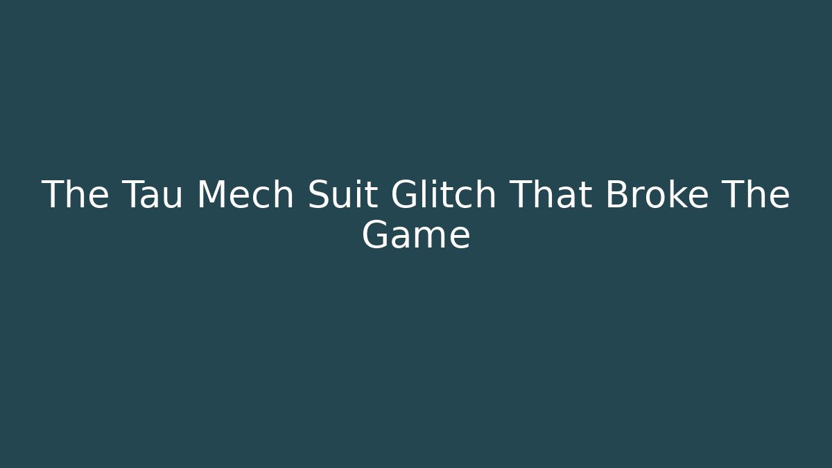 The Tau Mech Suit Glitch That Broke The Game