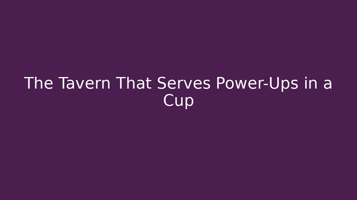 The Tavern That Serves Power-Ups in a Cup