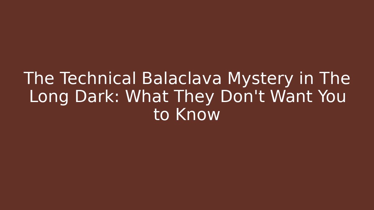 The Technical Balaclava Mystery in The Long Dark: What They Don't Want You to Know
