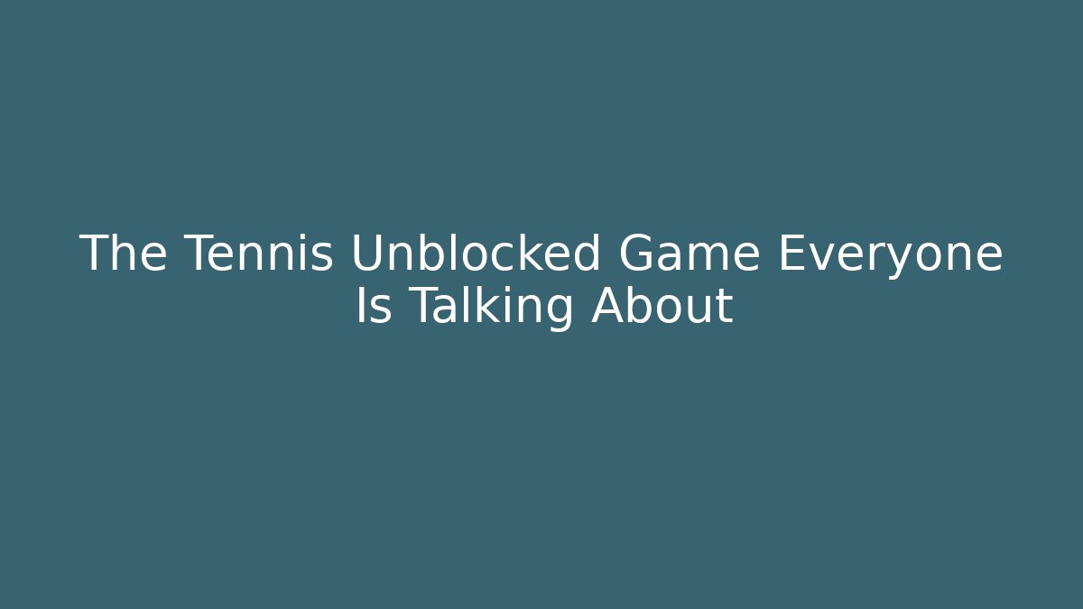 The Tennis Unblocked Game Everyone Is Talking About