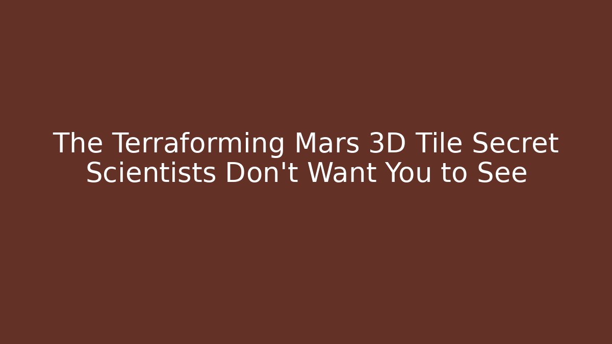 The Terraforming Mars 3D Tile Secret Scientists Don’t Want You to See