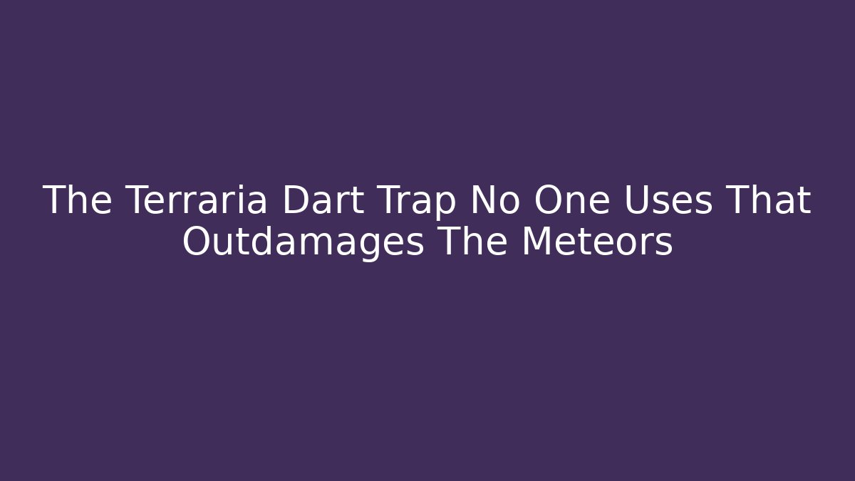 The Terraria Dart Trap No One Uses That Outdamages The Meteors