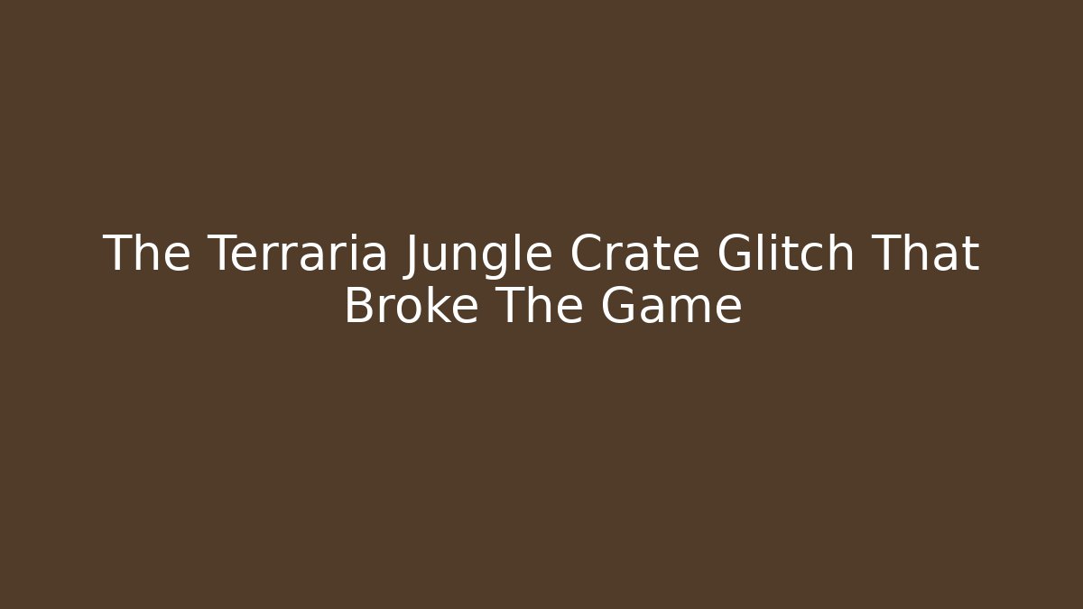 The Terraria Jungle Crate Glitch That Broke The Game