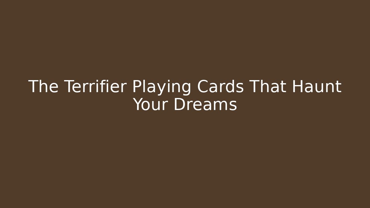 The Terrifier Playing Cards That Haunt Your Dreams