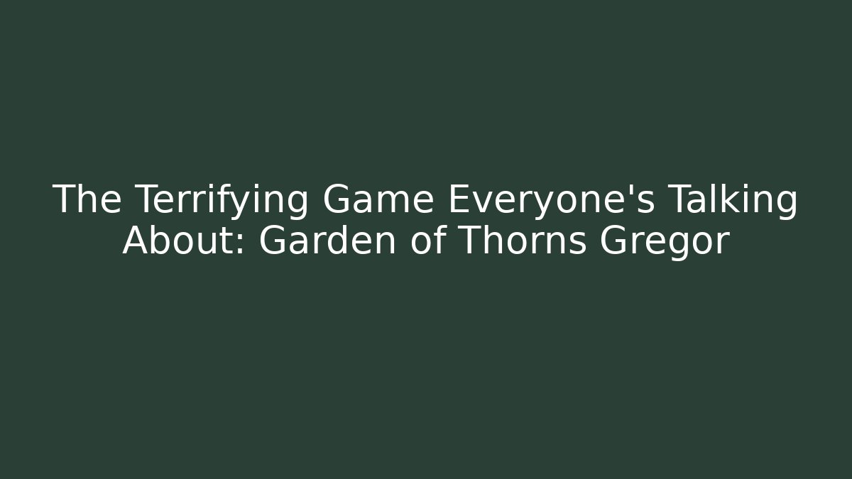 The Terrifying Game Everyone's Talking About: Garden of Thorns Gregor