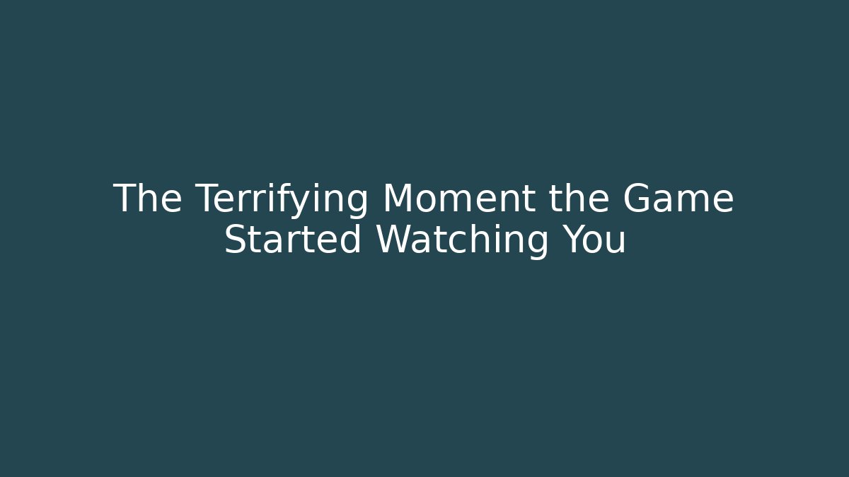 The Terrifying Moment the Game Started Watching You - Andrea Zevedo