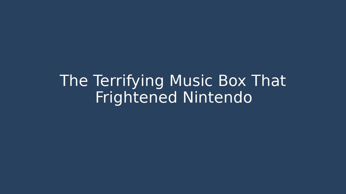 The Terrifying Music Box That Frightened Nintendo