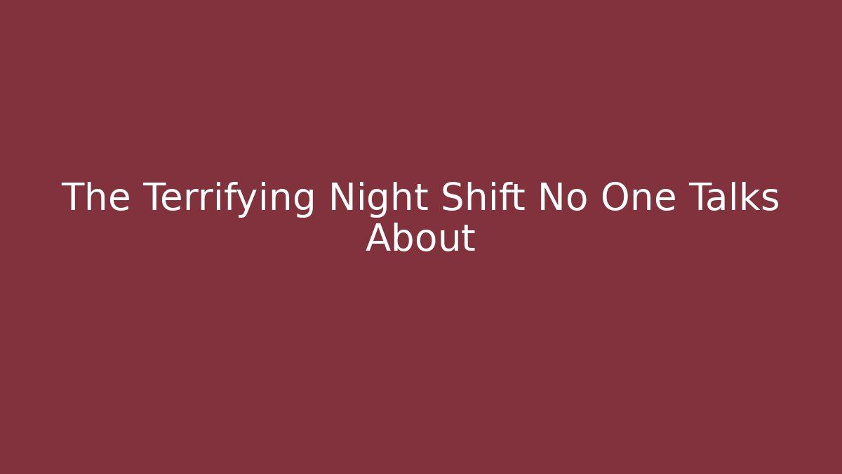 The Terrifying Night Shift No One Talks About
