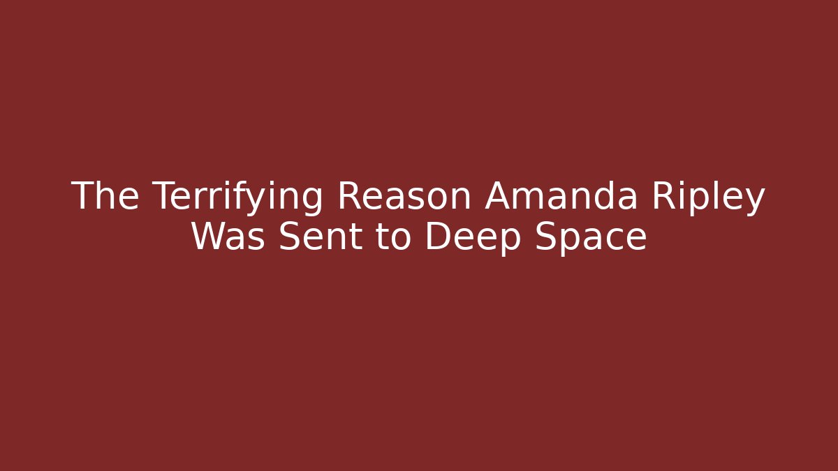 The Terrifying Reason Amanda Ripley Was Sent to Deep Space - Andrea Zevedo