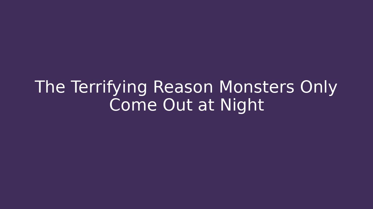 The Terrifying Reason Monsters Only Come Out at Night