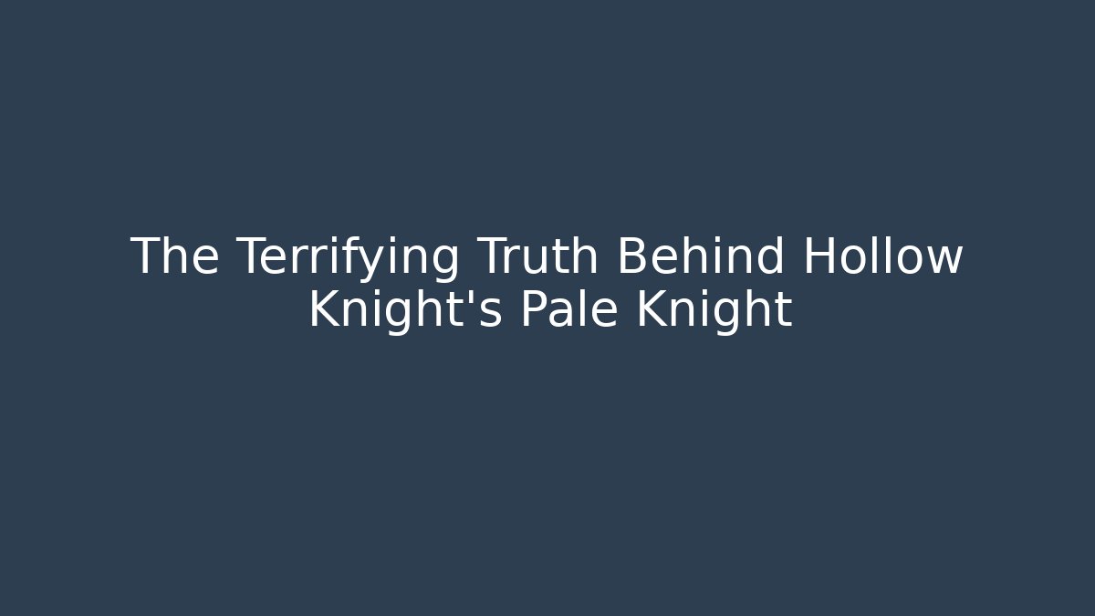 The Terrifying Truth Behind Hollow Knight's Pale Knight