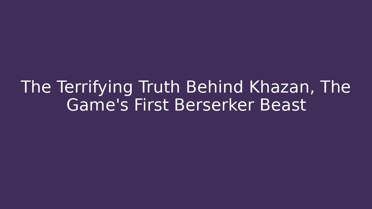 The Terrifying Truth Behind Khazan, The Game's First Berserker Beast