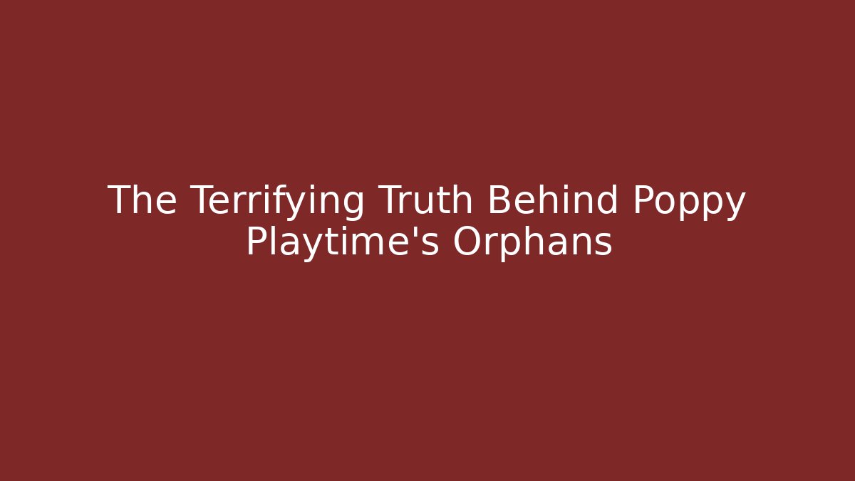The Terrifying Truth Behind Poppy Playtime's Orphans